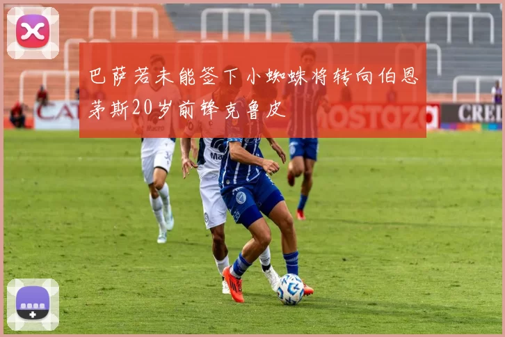 巴萨若未能签下小蜘蛛将转向伯恩茅斯20岁前锋克鲁皮