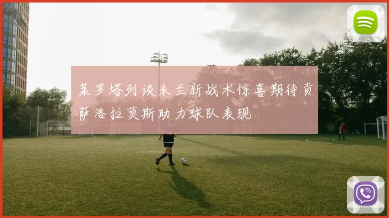 莱罗塔列谈米兰新战术惊喜期待贡萨洛拉莫斯助力球队表现