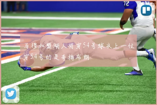 马穆加盟湖人将穿54号球衣上一位穿54号的是夸梅布朗