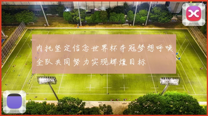 内托坚定信念世界杯夺冠梦想呼唤全队共同努力实现辉煌目标